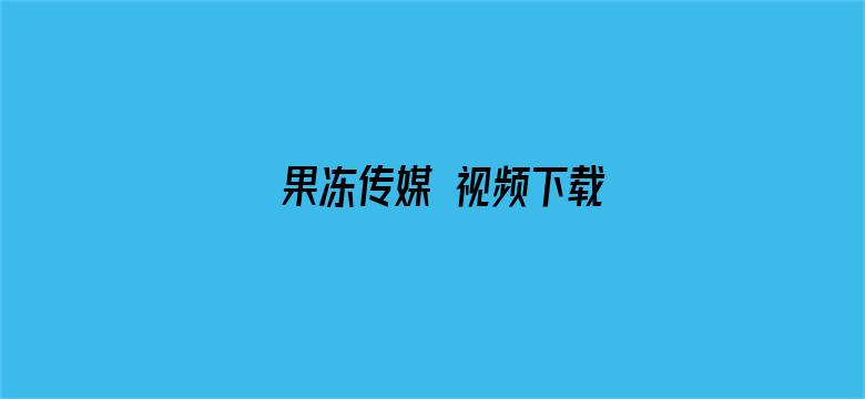 >果冻传媒 视频下载横幅海报图